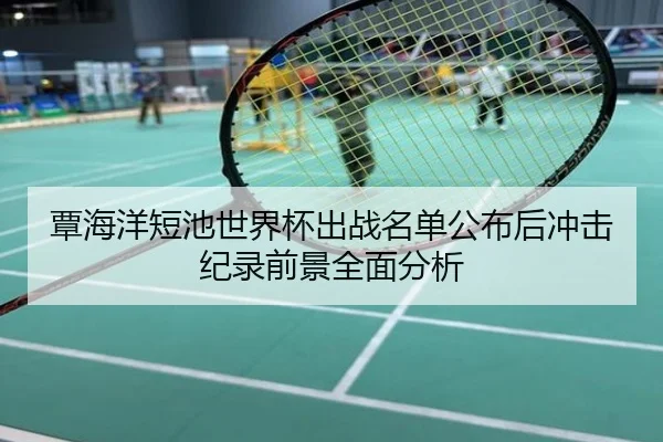 覃海洋短池世界杯出战名单公布后冲击纪录前景全面分析