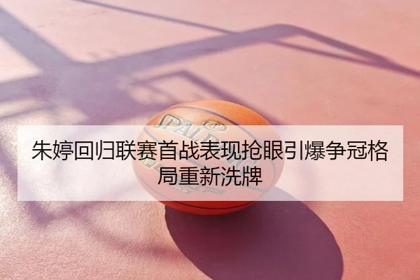 朱婷回归联赛首战表现抢眼引爆争冠格局重新洗牌