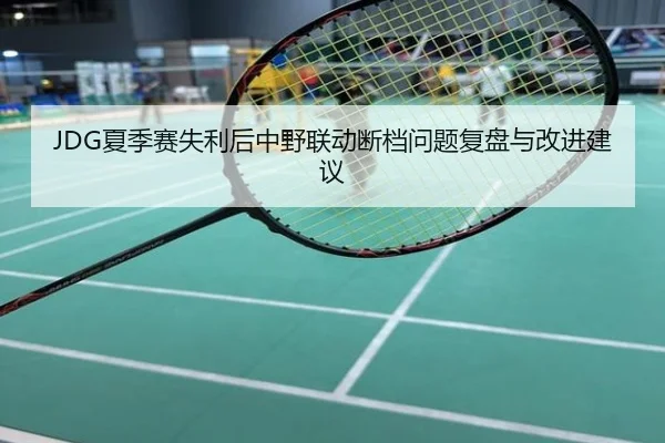JDG夏季赛失利后中野联动断档问题复盘与改进建议